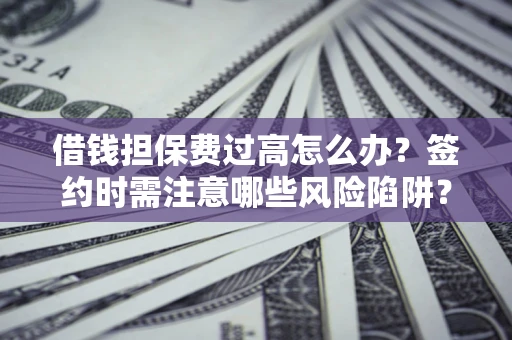 北京借钱担保费过高怎么办？签约时需注意哪些风险陷阱？