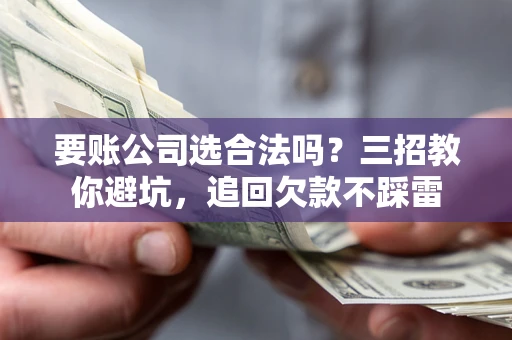 北京要账公司选合法吗？三招教你避坑，追回欠款不踩雷