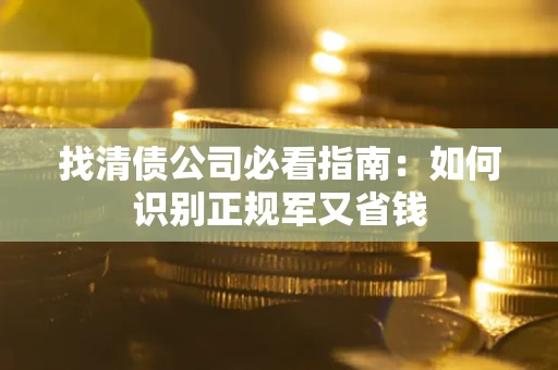 北京找清债公司必看指南：如何识别正规军又省钱