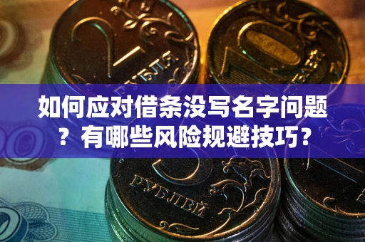 北京如何应对借条没写名字问题？有哪些风险规避技巧？