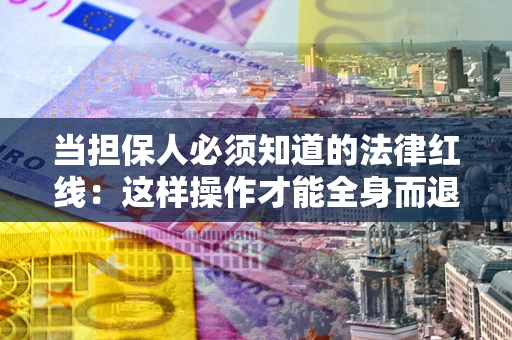 北京当担保人必须知道的法律红线：这样操作才能全身而退