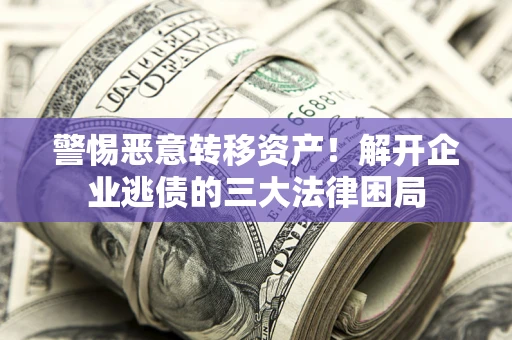 北京警惕恶意转移资产！解开企业逃债的三大法律困局