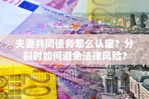 北京夫妻共同债务怎么认定？分割时如何避免法律风险？