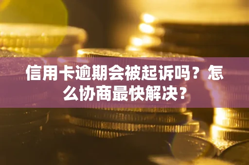北京信用卡逾期会被起诉吗？怎么协商最快解决？