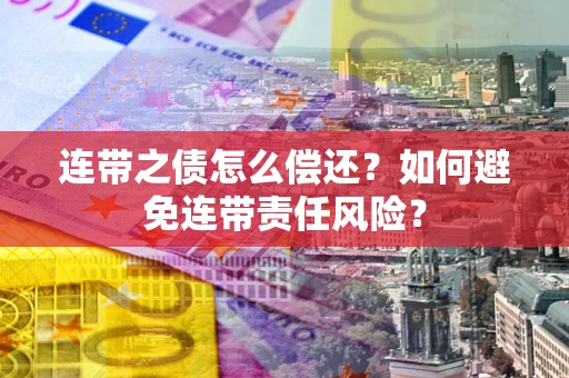 北京连带之债怎么偿还？如何避免连带责任风险？
