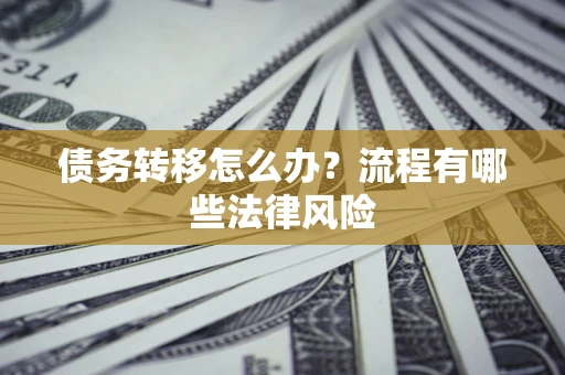 北京债务转移怎么办？流程有哪些法律风险