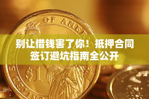 北京别让借钱害了你！抵押合同签订避坑指南全公开