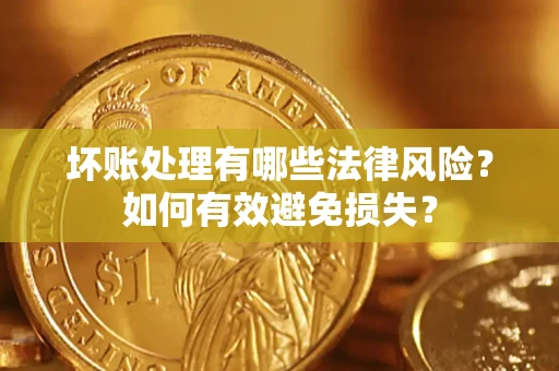 北京坏账处理有哪些法律风险？如何有效避免损失？