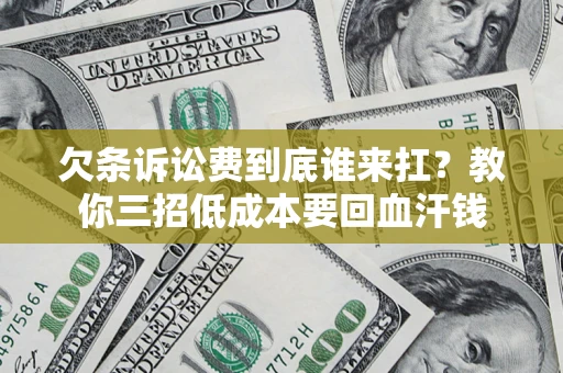 北京欠条诉讼费到底谁来扛？教你三招低成本要回血汗钱