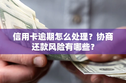 北京信用卡逾期怎么处理？协商还款风险有哪些？